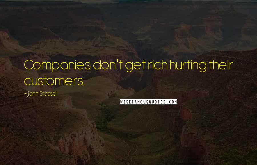 John Stossel Quotes: Companies don't get rich hurting their customers.