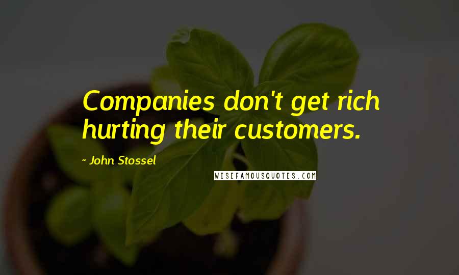 John Stossel Quotes: Companies don't get rich hurting their customers.