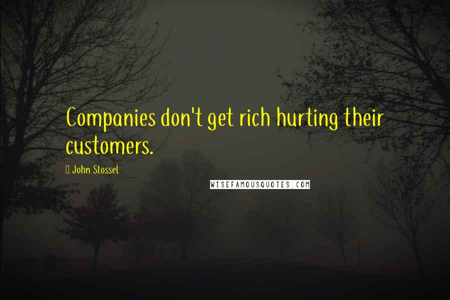 John Stossel Quotes: Companies don't get rich hurting their customers.