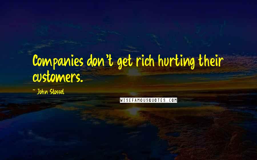 John Stossel Quotes: Companies don't get rich hurting their customers.