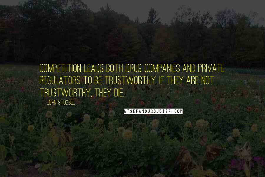 John Stossel Quotes: Competition leads both drug companies and private regulators to be trustworthy. If they are not trustworthy, they die.