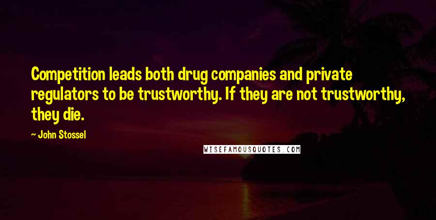 John Stossel Quotes: Competition leads both drug companies and private regulators to be trustworthy. If they are not trustworthy, they die.