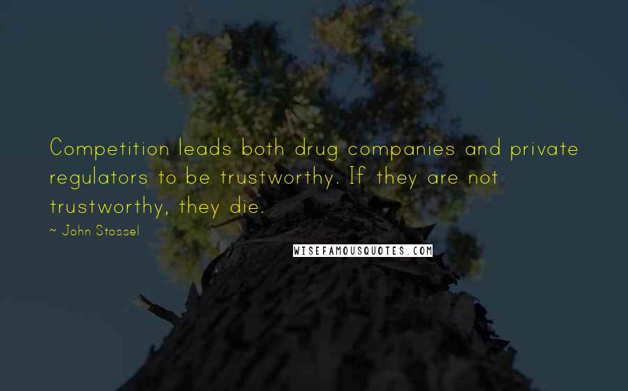 John Stossel Quotes: Competition leads both drug companies and private regulators to be trustworthy. If they are not trustworthy, they die.