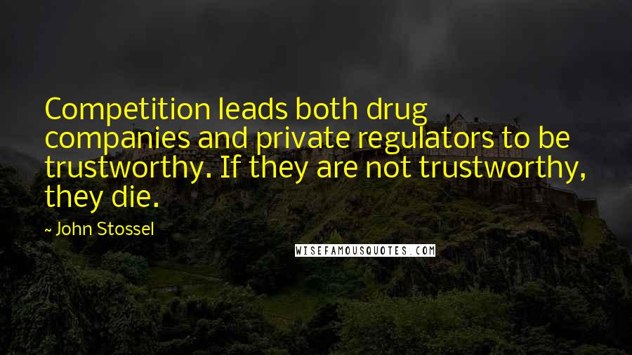 John Stossel Quotes: Competition leads both drug companies and private regulators to be trustworthy. If they are not trustworthy, they die.