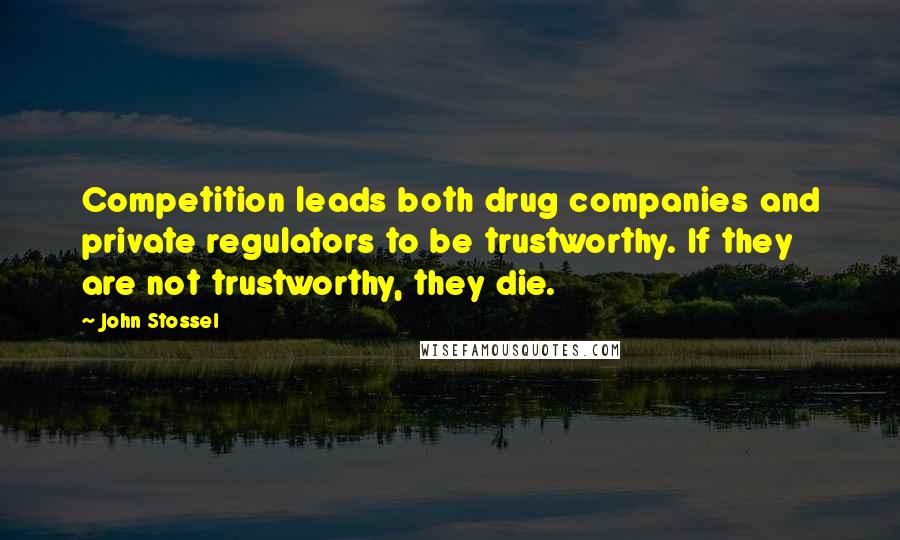 John Stossel Quotes: Competition leads both drug companies and private regulators to be trustworthy. If they are not trustworthy, they die.