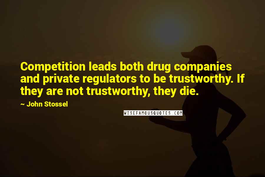 John Stossel Quotes: Competition leads both drug companies and private regulators to be trustworthy. If they are not trustworthy, they die.