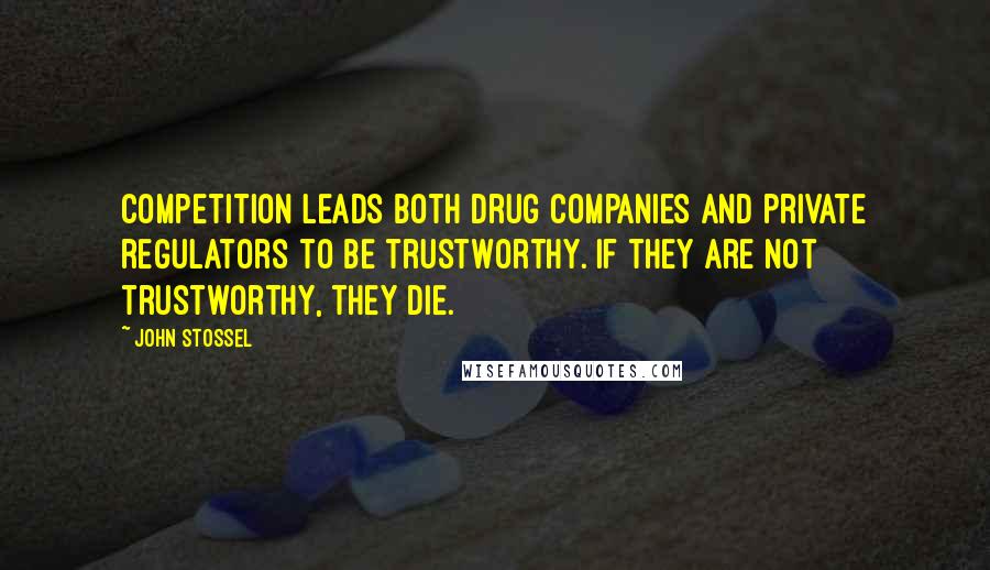 John Stossel Quotes: Competition leads both drug companies and private regulators to be trustworthy. If they are not trustworthy, they die.