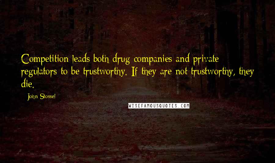 John Stossel Quotes: Competition leads both drug companies and private regulators to be trustworthy. If they are not trustworthy, they die.