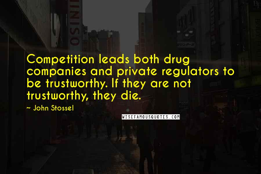 John Stossel Quotes: Competition leads both drug companies and private regulators to be trustworthy. If they are not trustworthy, they die.