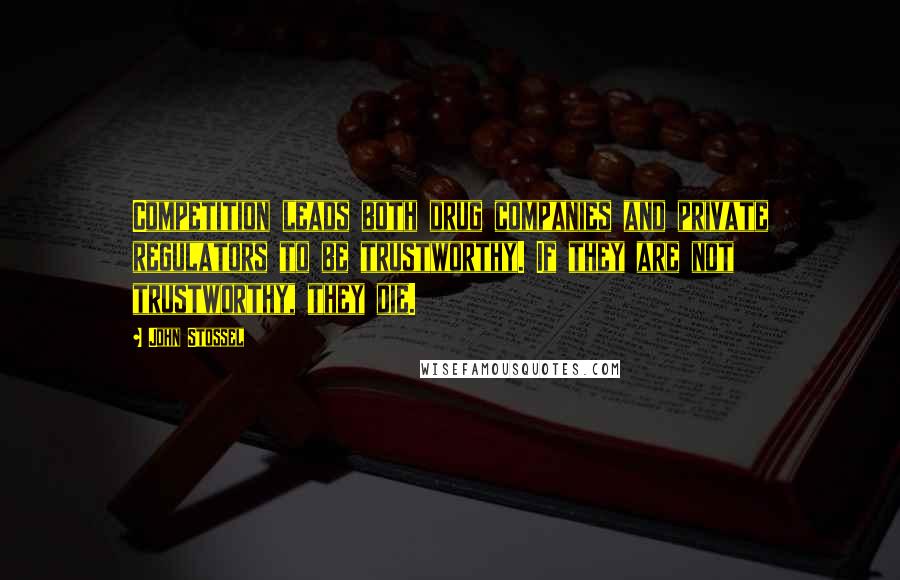 John Stossel Quotes: Competition leads both drug companies and private regulators to be trustworthy. If they are not trustworthy, they die.