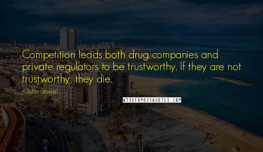 John Stossel Quotes: Competition leads both drug companies and private regulators to be trustworthy. If they are not trustworthy, they die.