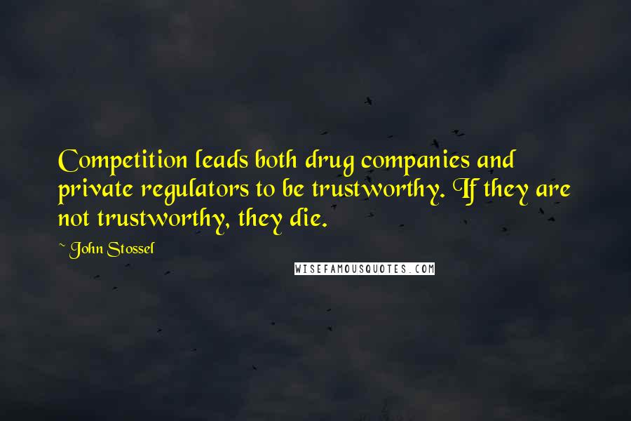 John Stossel Quotes: Competition leads both drug companies and private regulators to be trustworthy. If they are not trustworthy, they die.