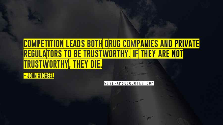 John Stossel Quotes: Competition leads both drug companies and private regulators to be trustworthy. If they are not trustworthy, they die.