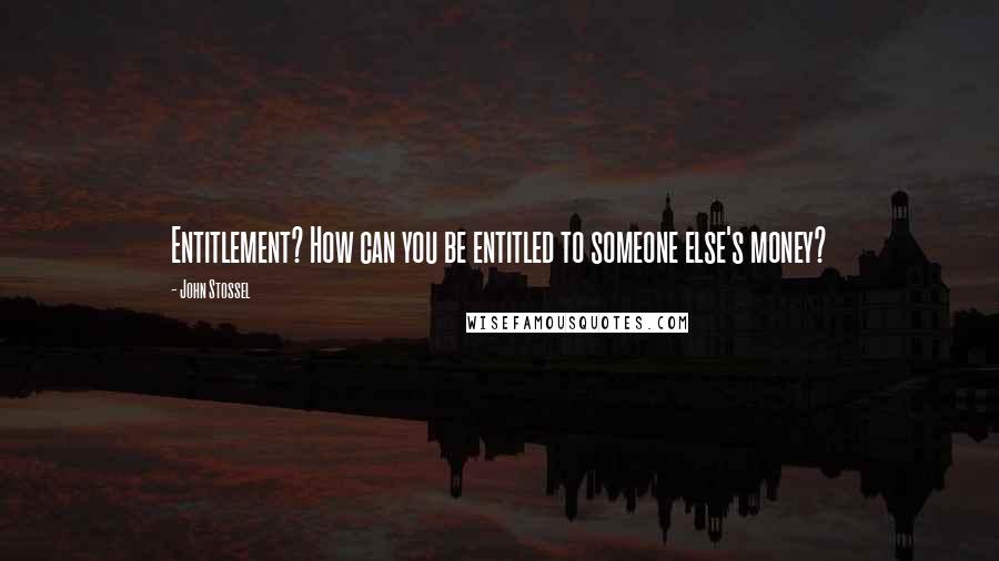 John Stossel Quotes: Entitlement? How can you be entitled to someone else's money?