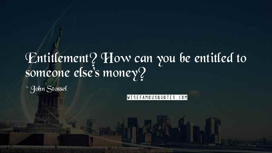 John Stossel Quotes: Entitlement? How can you be entitled to someone else's money?