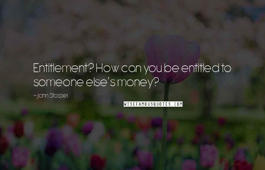 John Stossel Quotes: Entitlement? How can you be entitled to someone else's money?