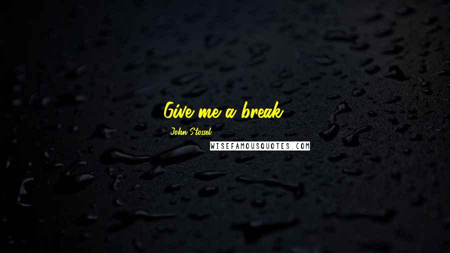John Stossel Quotes: Give me a break.