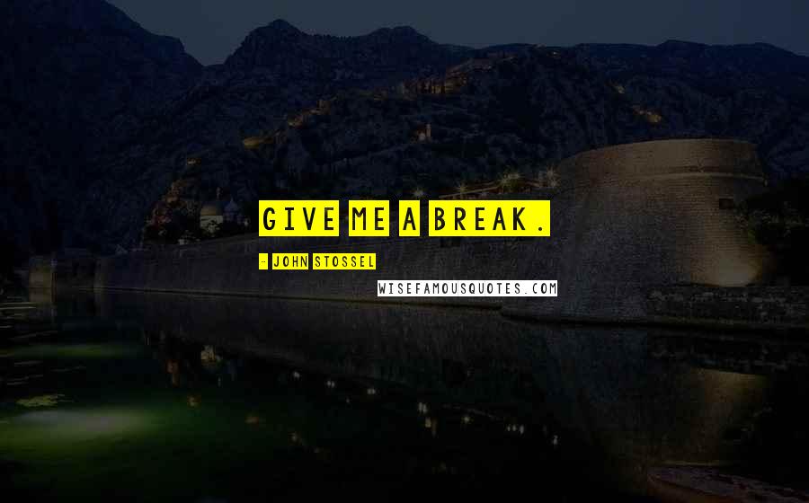 John Stossel Quotes: Give me a break.