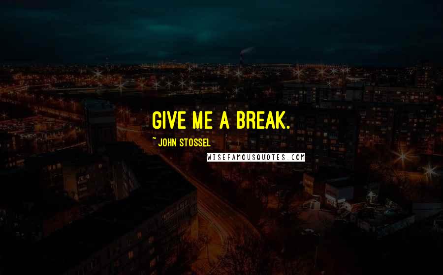 John Stossel Quotes: Give me a break.