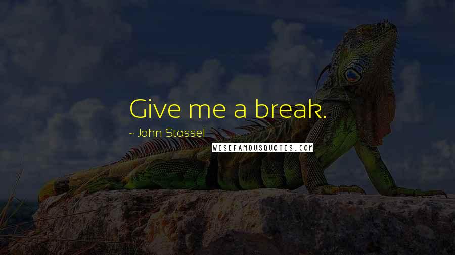 John Stossel Quotes: Give me a break.