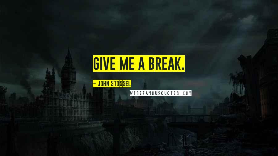 John Stossel Quotes: Give me a break.