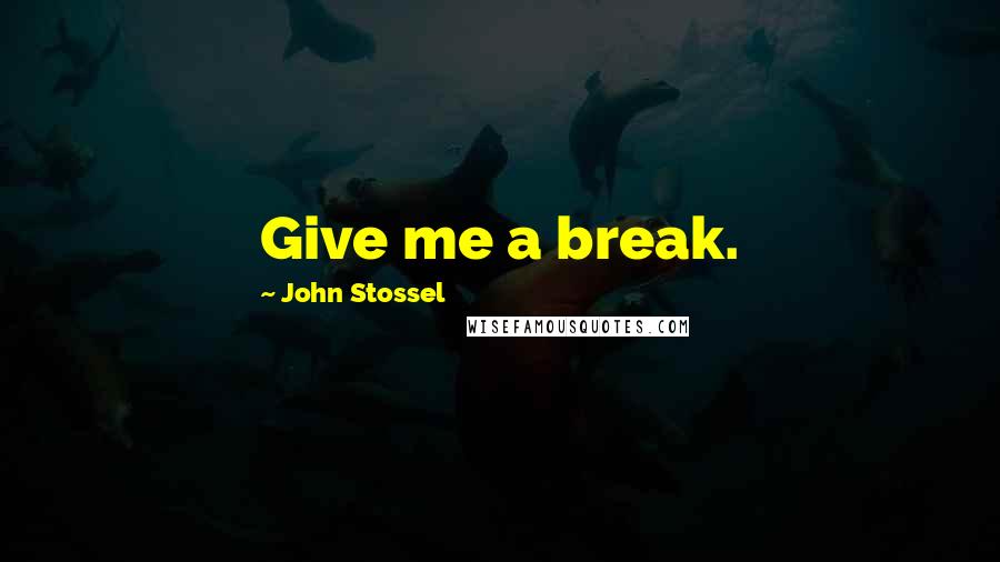 John Stossel Quotes: Give me a break.