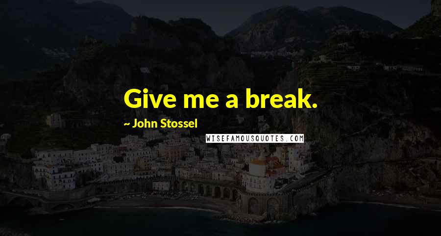 John Stossel Quotes: Give me a break.