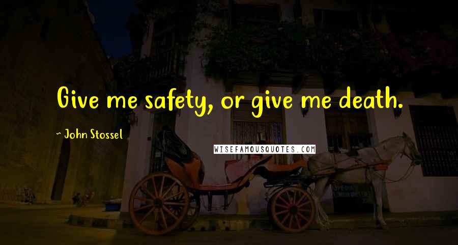 John Stossel Quotes: Give me safety, or give me death.