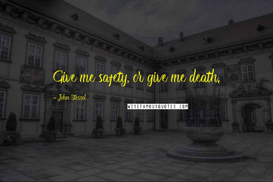 John Stossel Quotes: Give me safety, or give me death.