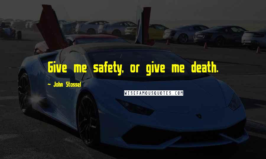John Stossel Quotes: Give me safety, or give me death.