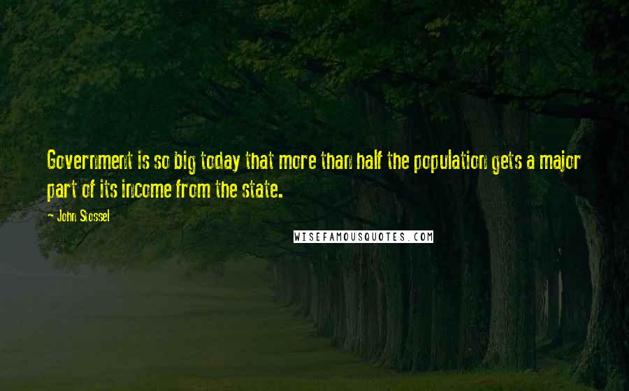 John Stossel Quotes: Government is so big today that more than half the population gets a major part of its income from the state.