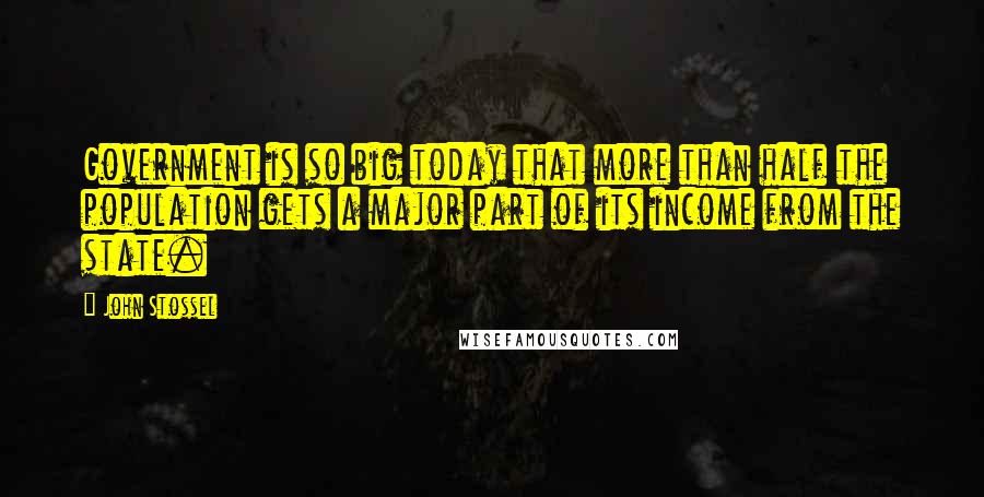 John Stossel Quotes: Government is so big today that more than half the population gets a major part of its income from the state.