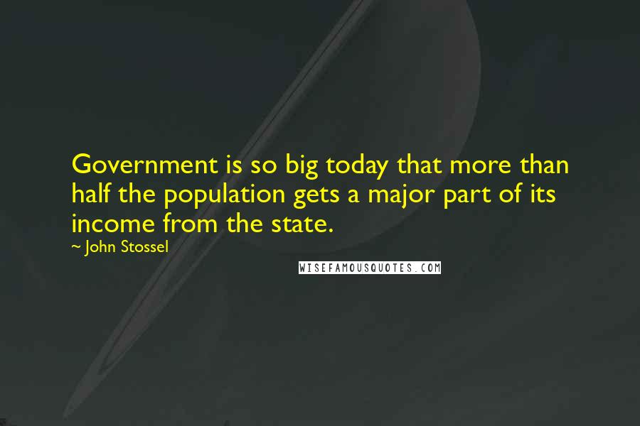 John Stossel Quotes: Government is so big today that more than half the population gets a major part of its income from the state.