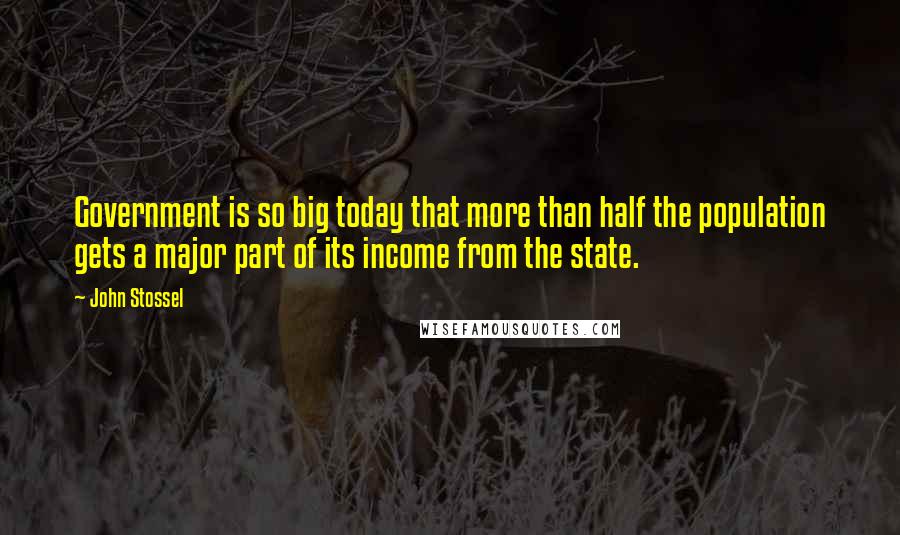 John Stossel Quotes: Government is so big today that more than half the population gets a major part of its income from the state.