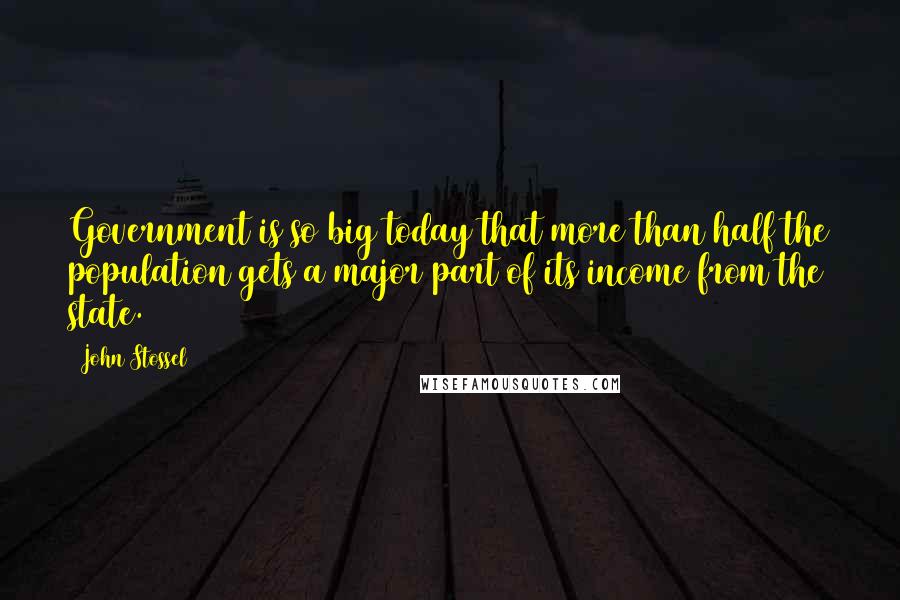 John Stossel Quotes: Government is so big today that more than half the population gets a major part of its income from the state.