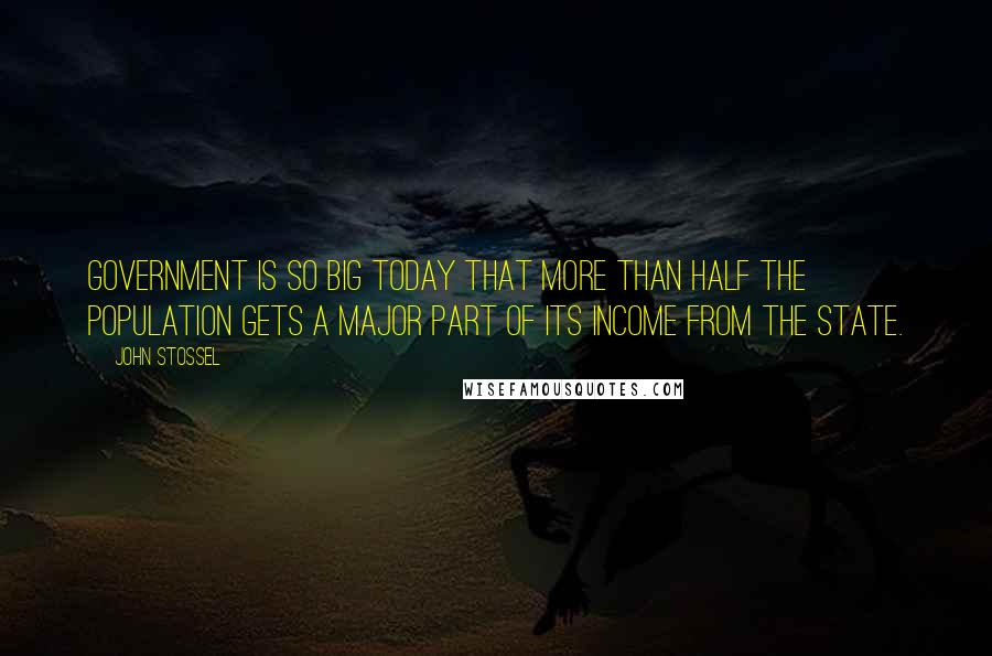 John Stossel Quotes: Government is so big today that more than half the population gets a major part of its income from the state.