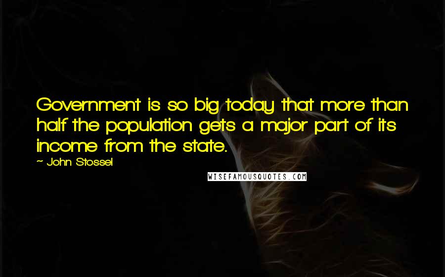 John Stossel Quotes: Government is so big today that more than half the population gets a major part of its income from the state.