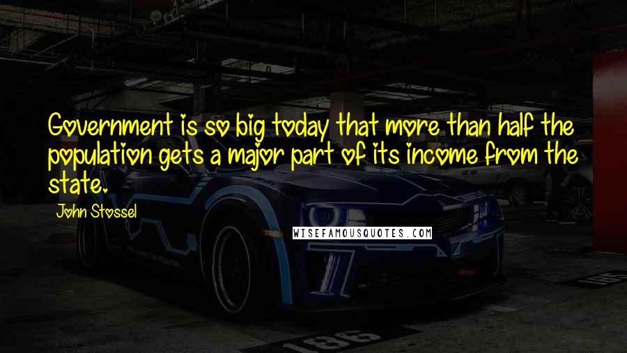 John Stossel Quotes: Government is so big today that more than half the population gets a major part of its income from the state.