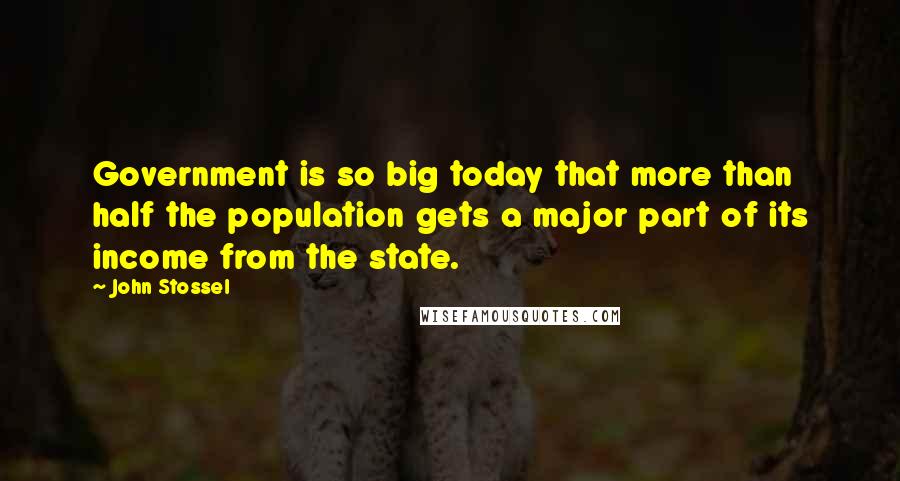 John Stossel Quotes: Government is so big today that more than half the population gets a major part of its income from the state.