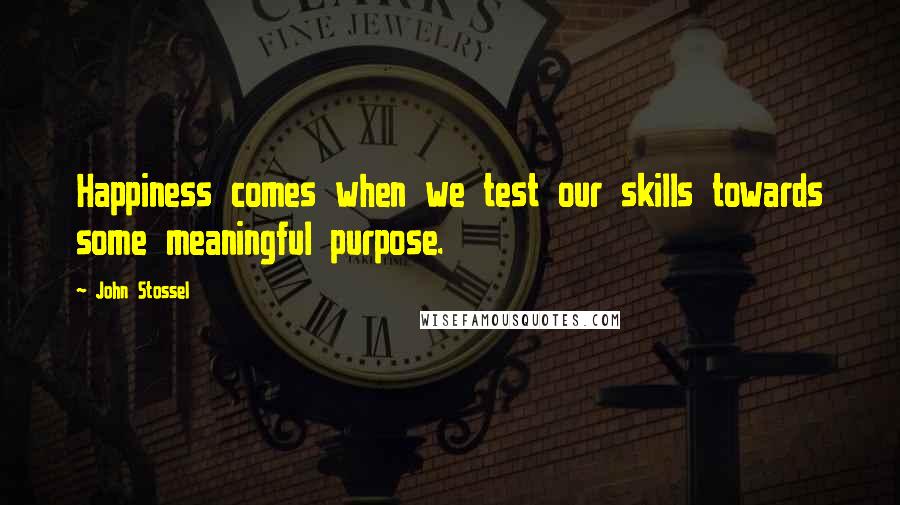 John Stossel Quotes: Happiness comes when we test our skills towards some meaningful purpose.
