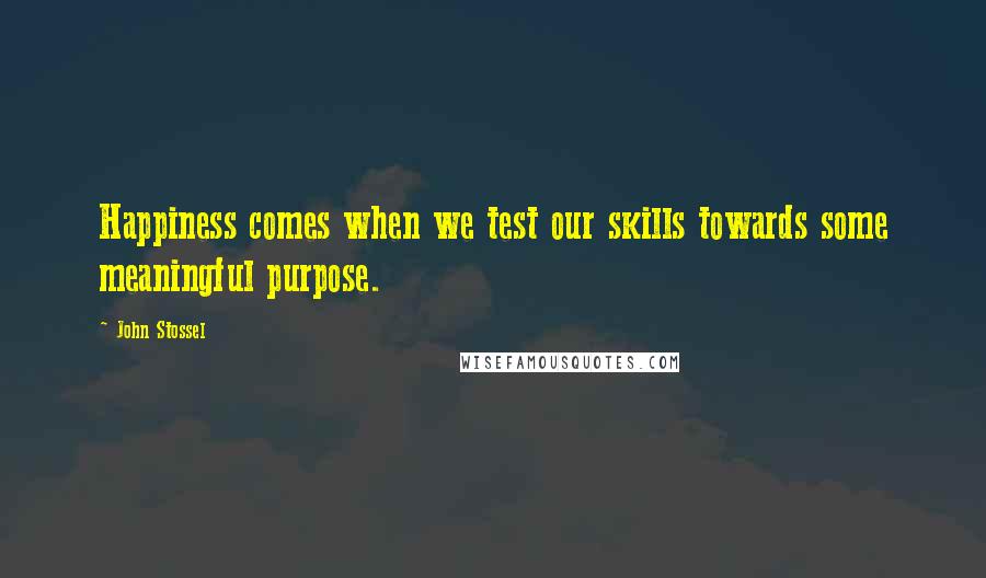 John Stossel Quotes: Happiness comes when we test our skills towards some meaningful purpose.