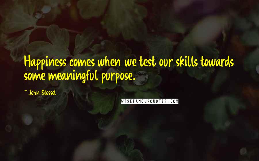 John Stossel Quotes: Happiness comes when we test our skills towards some meaningful purpose.