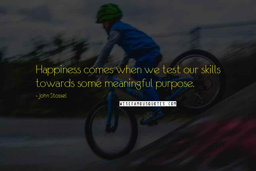 John Stossel Quotes: Happiness comes when we test our skills towards some meaningful purpose.