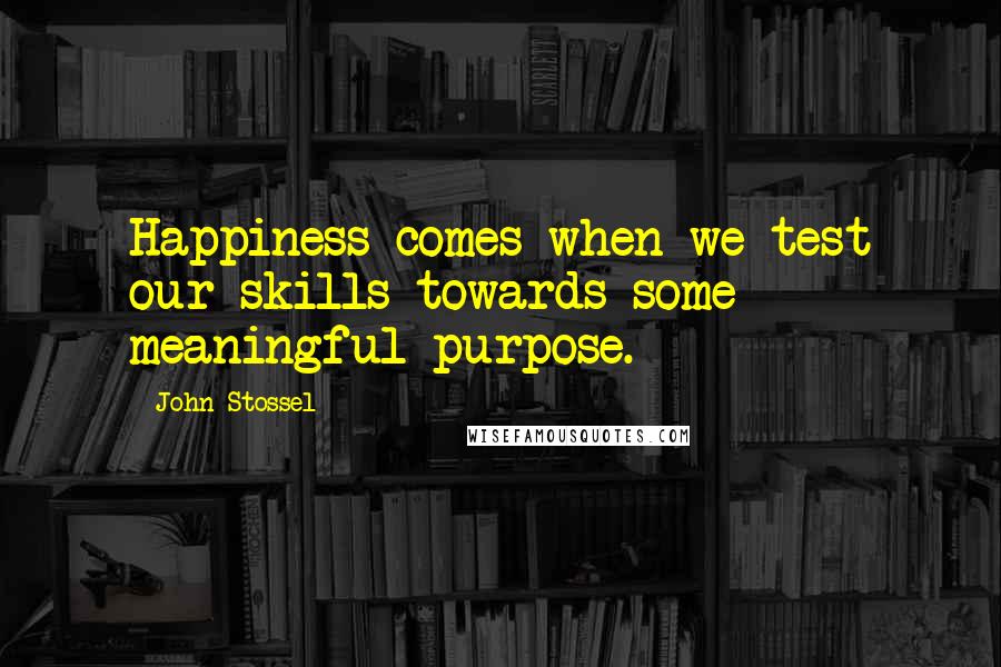 John Stossel Quotes: Happiness comes when we test our skills towards some meaningful purpose.