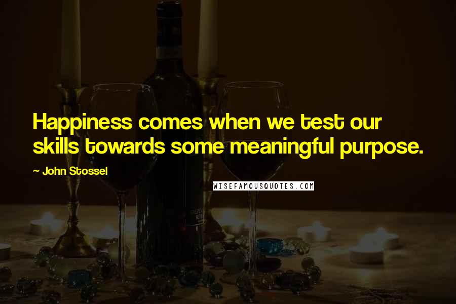 John Stossel Quotes: Happiness comes when we test our skills towards some meaningful purpose.