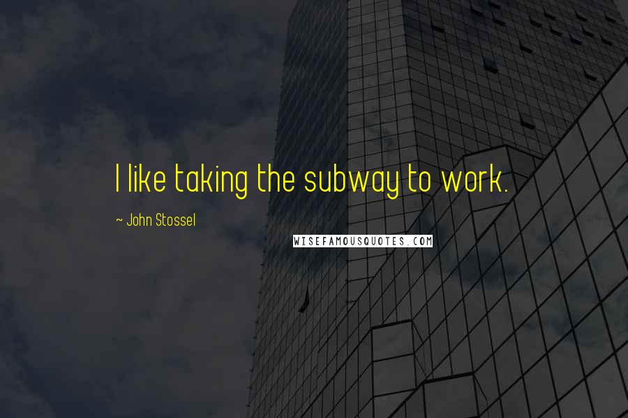 John Stossel Quotes: I like taking the subway to work.