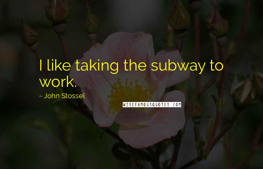 John Stossel Quotes: I like taking the subway to work.
