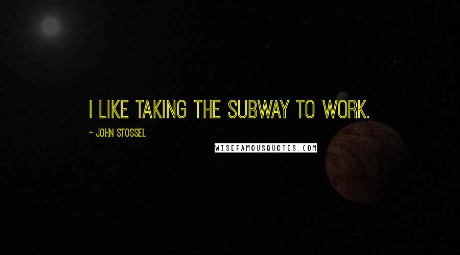 John Stossel Quotes: I like taking the subway to work.