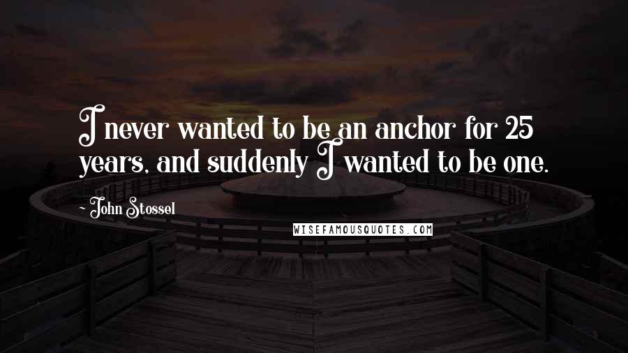 John Stossel Quotes: I never wanted to be an anchor for 25 years, and suddenly I wanted to be one.