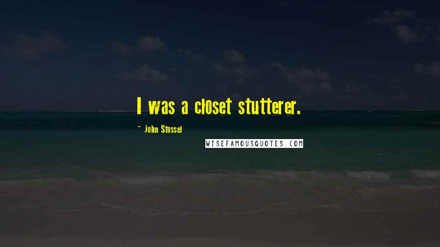 John Stossel Quotes: I was a closet stutterer.